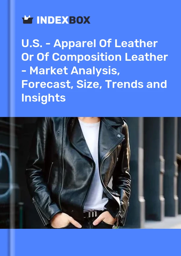 U.S. - Apparel Of Leather Or Of Composition Leather - Market Analysis, Forecast, Size, Trends and Insights