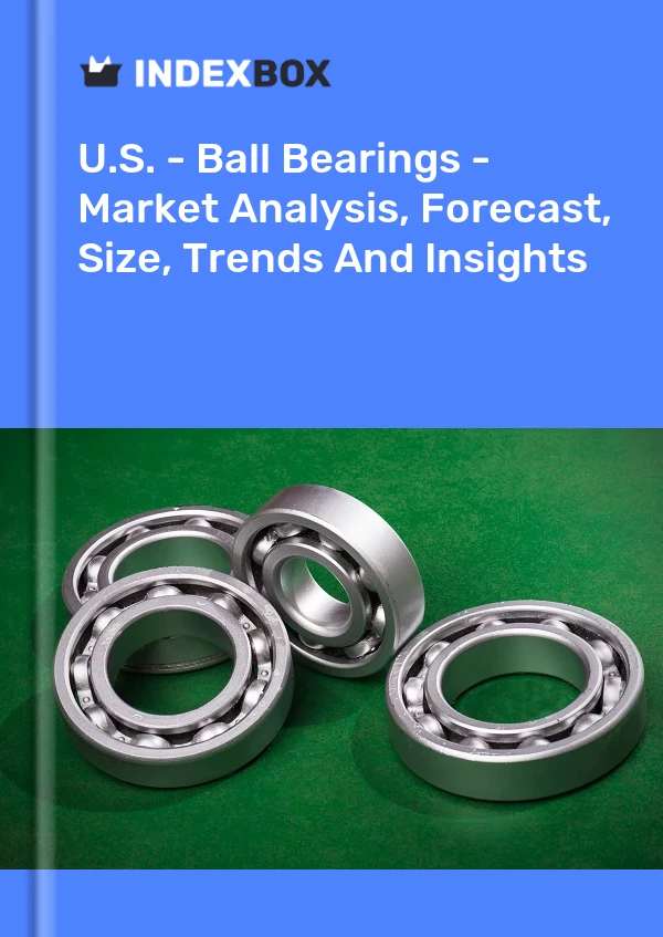 Report U.S. - Ball Bearings - Market Analysis, Forecast, Size, Trends and Insights for 499$