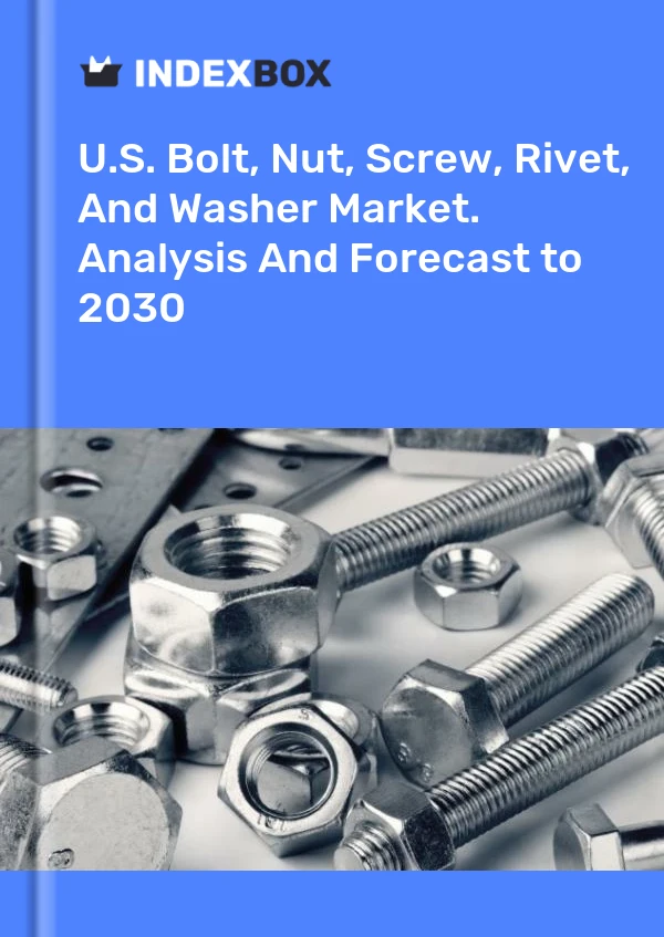 Report U.S. Bolt, Nut, Screw, Rivet, and Washer Market. Analysis and Forecast to 2030 for 499$