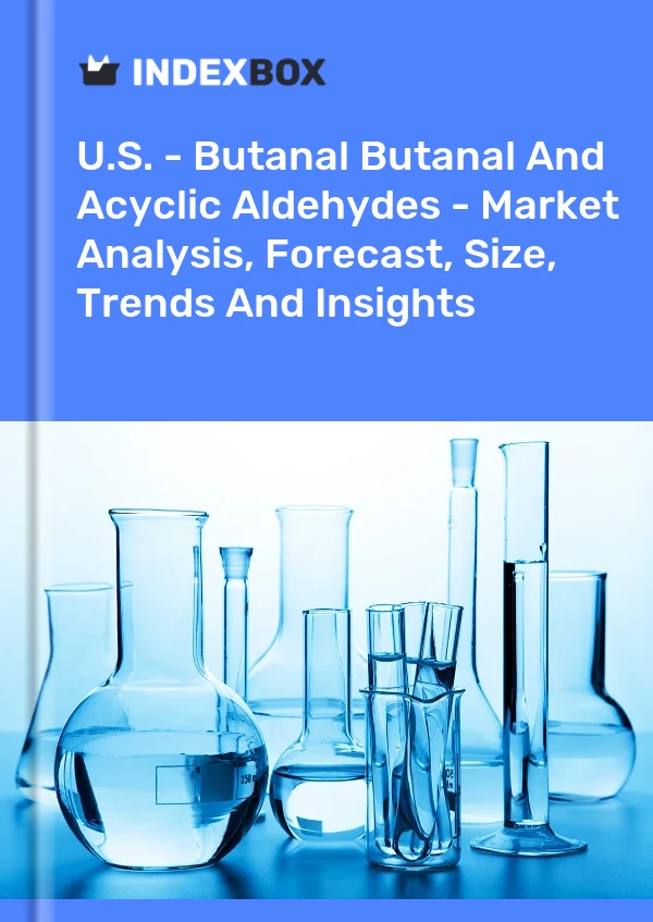 Report U.S. - Butanal Butanal and Acyclic Aldehydes - Market Analysis, Forecast, Size, Trends and Insights for 499$