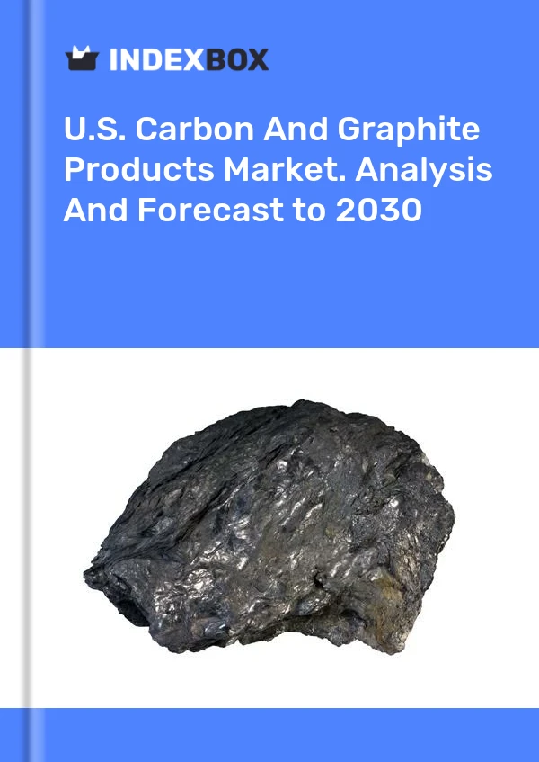 U.S. Carbon And Graphite Products Market. Analysis And Forecast to 2030
