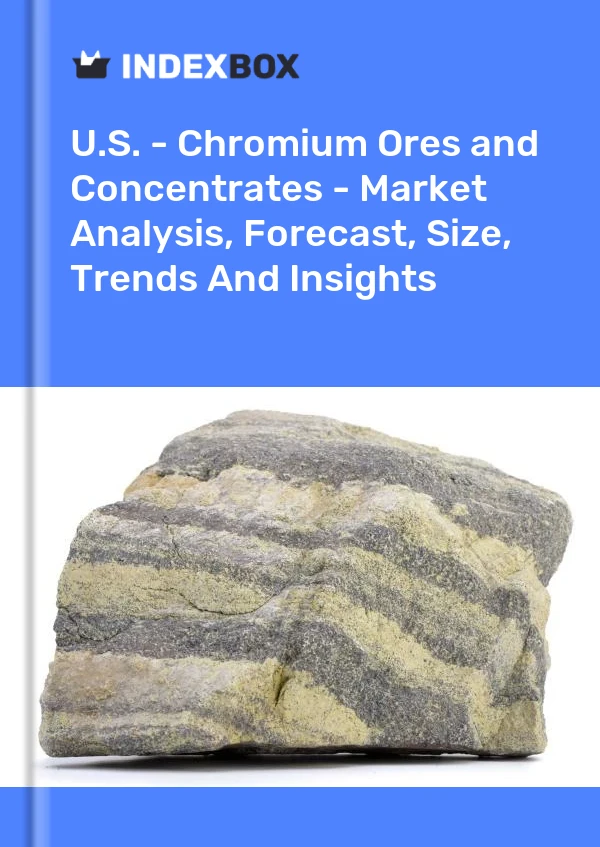 U.S. - Chromium Ores and Concentrates - Market Analysis, Forecast, Size, Trends And Insights