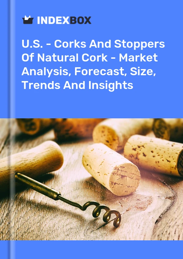 U.S. - Corks And Stoppers Of Natural Cork - Market Analysis, Forecast, Size, Trends And Insights