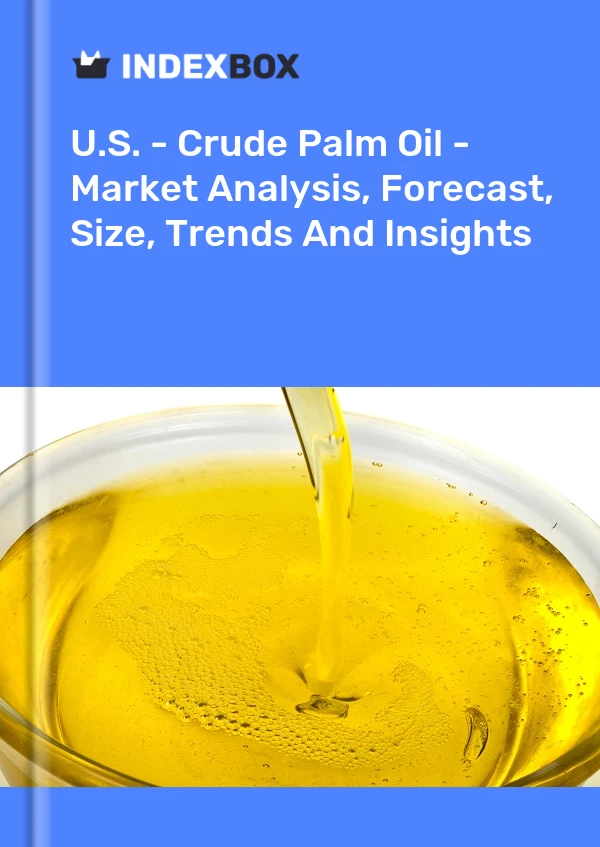 U.S. - Crude Palm Oil - Market Analysis, Forecast, Size, Trends And Insights