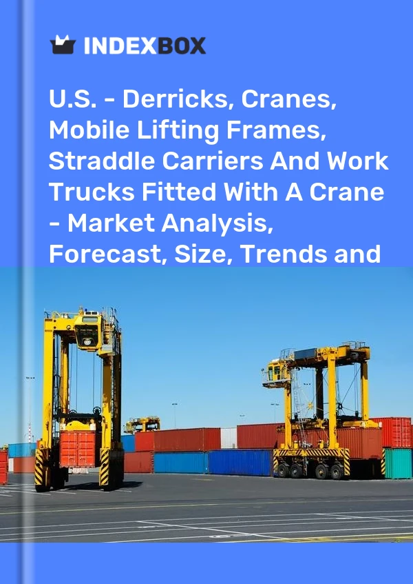 U.S. - Derricks, Cranes, Mobile Lifting Frames, Straddle Carriers And Work Trucks Fitted With A Crane - Market Analysis, Forecast, Size, Trends and Insights