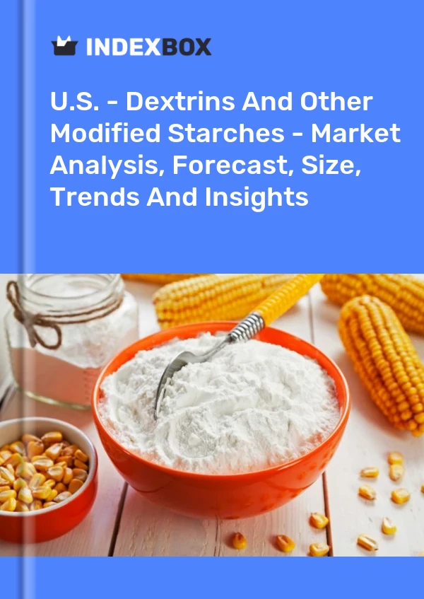 U.S. - Dextrins And Other Modified Starches - Market Analysis, Forecast, Size, Trends And Insights
