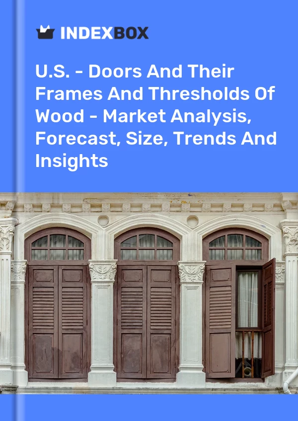 Report U.S. - Doors and Their Frames and Thresholds of Wood - Market Analysis, Forecast, Size, Trends and Insights for 499$