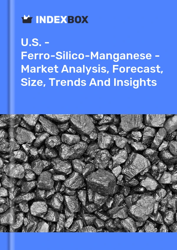 U.S. - Ferro-Silico-Manganese - Market Analysis, Forecast, Size, Trends And Insights