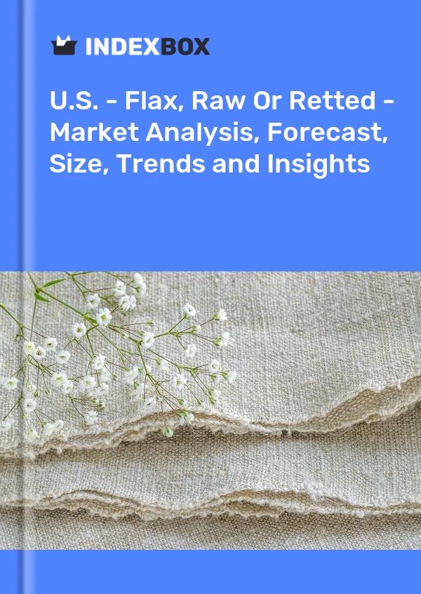 U.S. - Flax, Raw Or Retted - Market Analysis, Forecast, Size, Trends and Insights