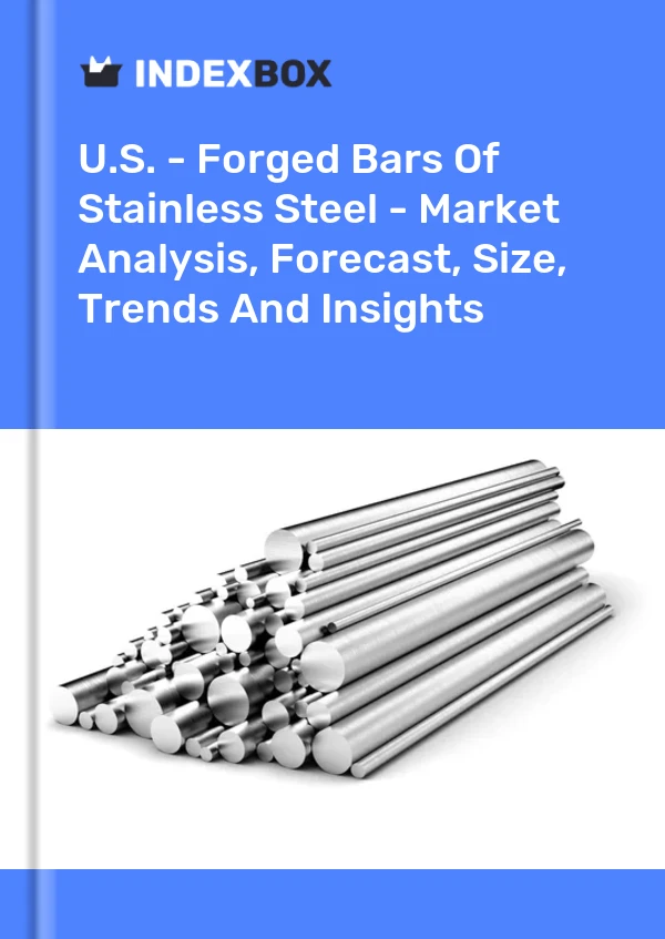 U.S. - Forged Bars Of Stainless Steel - Market Analysis, Forecast, Size, Trends And Insights