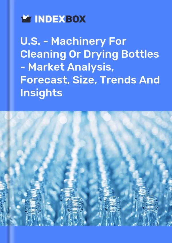 Report U.S. - Machinery for Cleaning or Drying Bottles - Market Analysis, Forecast, Size, Trends and Insights for 499$