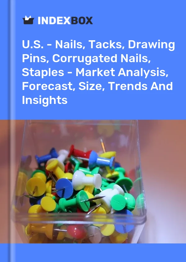 U.S. - Nails, Tacks, Drawing Pins, Corrugated Nails, Staples - Market Analysis, Forecast, Size, Trends And Insights