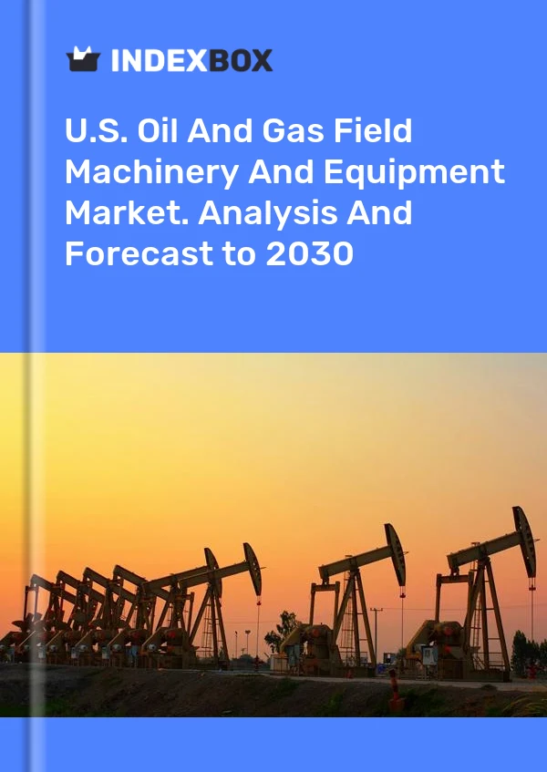 U.S. Oil And Gas Field Machinery And Equipment Market. Analysis And Forecast to 2030