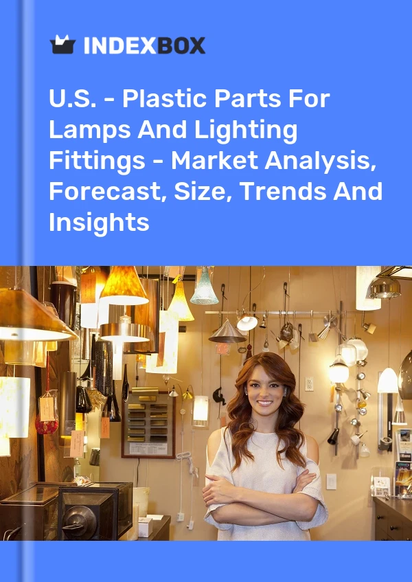 Report U.S. - Plastic Parts for Lamps and Lighting Fittings - Market Analysis, Forecast, Size, Trends and Insights for 499$