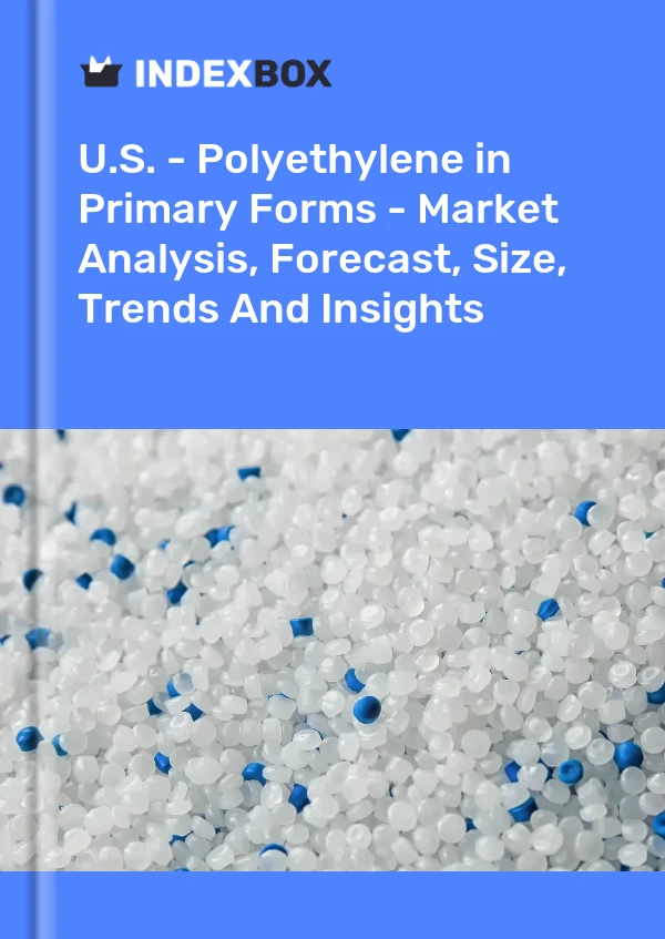 Report U.S. - Polyethylene in Primary Forms - Market Analysis, Forecast, Size, Trends and Insights for 499$