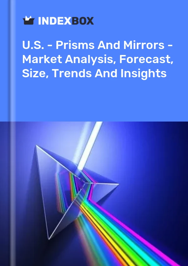 Report U.S. - Prisms and Mirrors - Market Analysis, Forecast, Size, Trends and Insights for 499$
