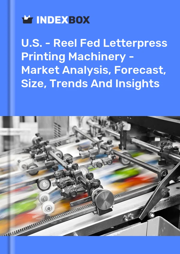U.S. - Reel Fed Letterpress Printing Machinery - Market Analysis, Forecast, Size, Trends And Insights