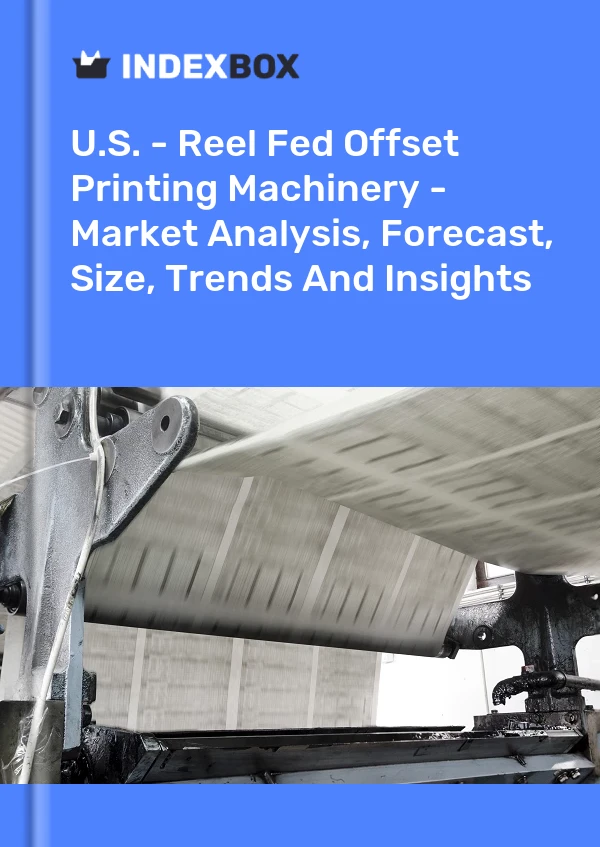 U.S. - Reel Fed Offset Printing Machinery - Market Analysis, Forecast, Size, Trends And Insights