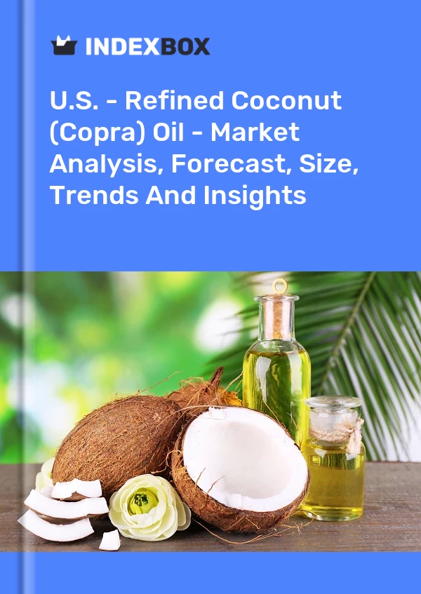 U.S. - Refined Coconut (Copra) Oil - Market Analysis, Forecast, Size, Trends And Insights