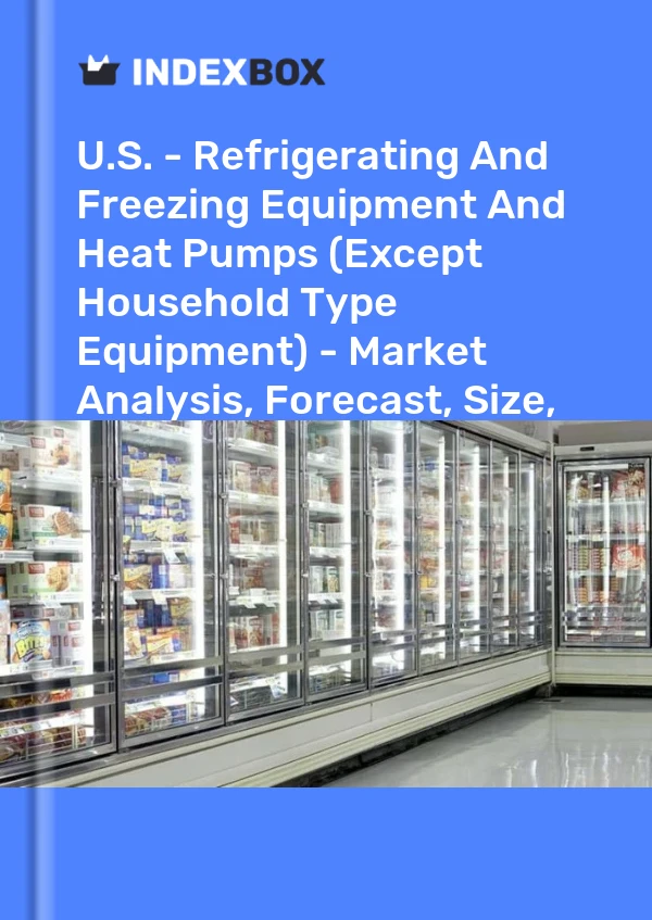 U.S. - Refrigerating And Freezing Equipment And Heat Pumps (Except Household Type Equipment) - Market Analysis, Forecast, Size, Trends and Insights