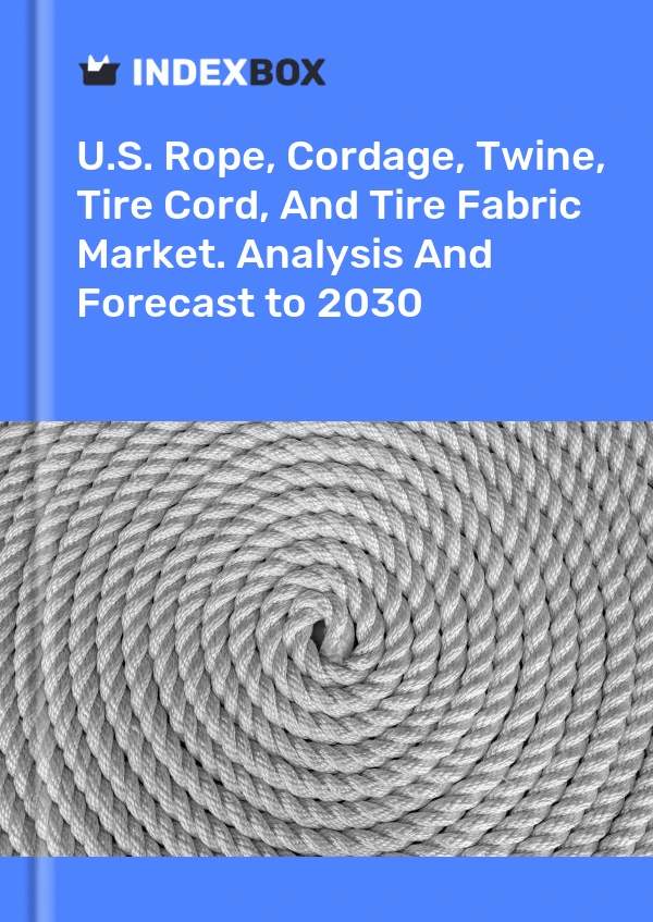 U.S. Rope, Cordage, Twine, Tire Cord, And Tire Fabric Market. Analysis And Forecast to 2030