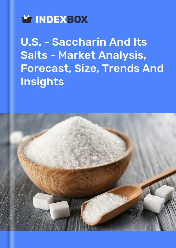 U.S. - Saccharin And Its Salts - Market Analysis, Forecast, Size, Trends And Insights