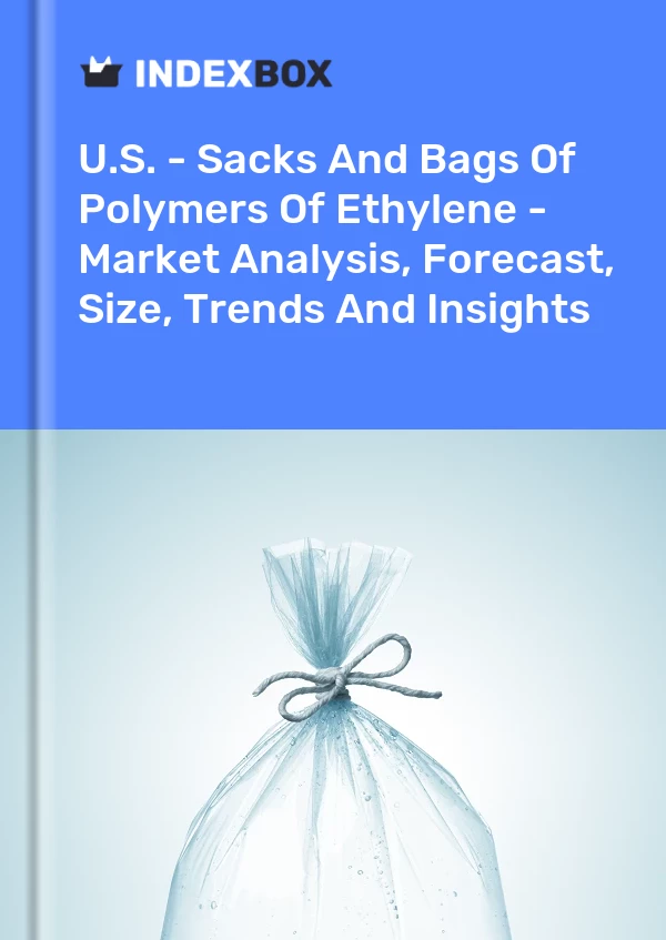 Report U.S. - Sacks and Bags of Polymers of Ethylene - Market Analysis, Forecast, Size, Trends and Insights for 499$