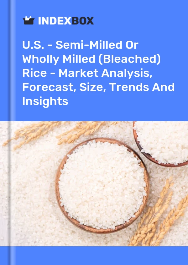 Report U.S. - Semi-Milled or Wholly Milled (Bleached) Rice - Market Analysis, Forecast, Size, Trends and Insights for 499$