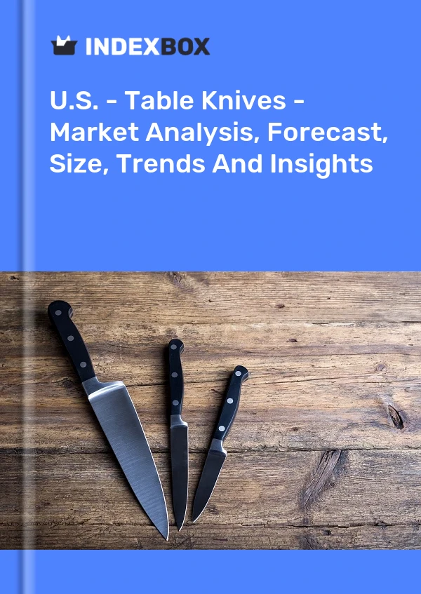 Report U.S. - Table Knives - Market Analysis, Forecast, Size, Trends and Insights for 499$