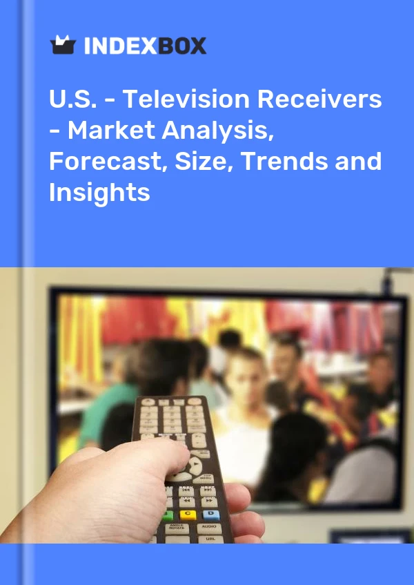 U.S. - Television Receivers - Market Analysis, Forecast, Size, Trends and Insights