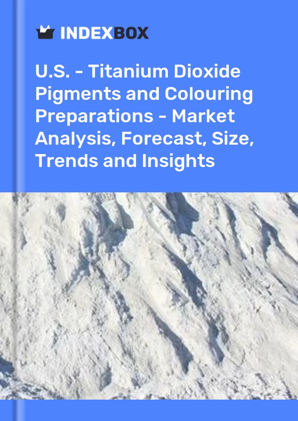 Report U.S. - Titanium Dioxide Pigments and Colouring Preparations - Market Analysis, Forecast, Size, Trends and Insights for 499$
