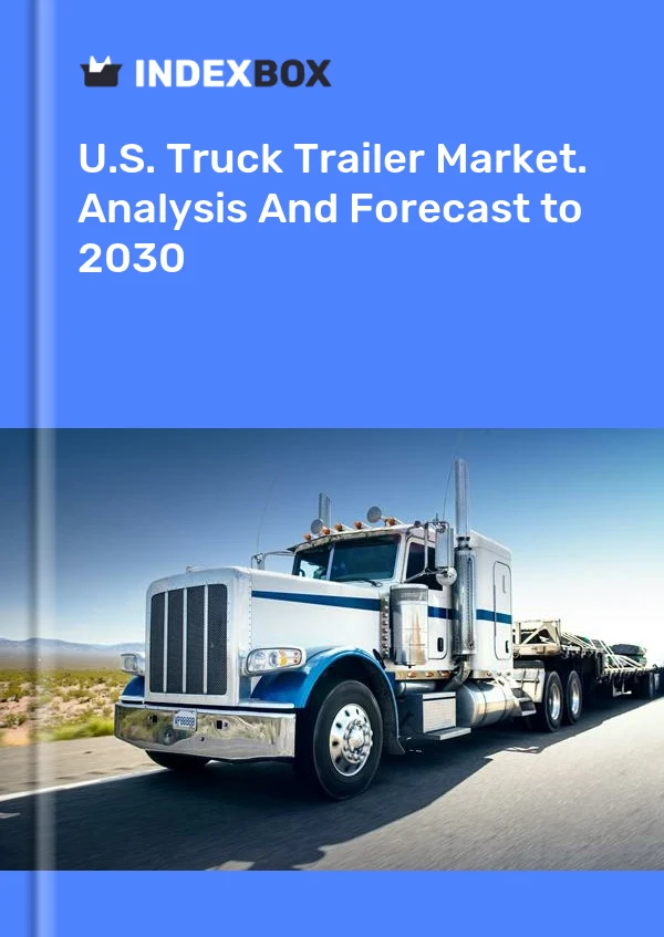 Report U.S. Truck Trailer Market. Analysis and Forecast to 2030 for 499$