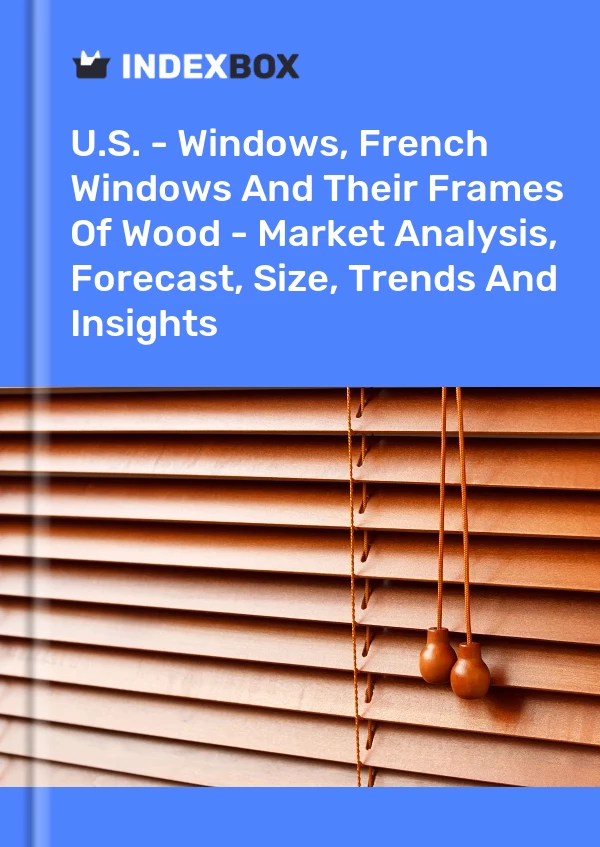 Report U.S. - Windows, French Windows and Their Frames of Wood - Market Analysis, Forecast, Size, Trends and Insights for 499$