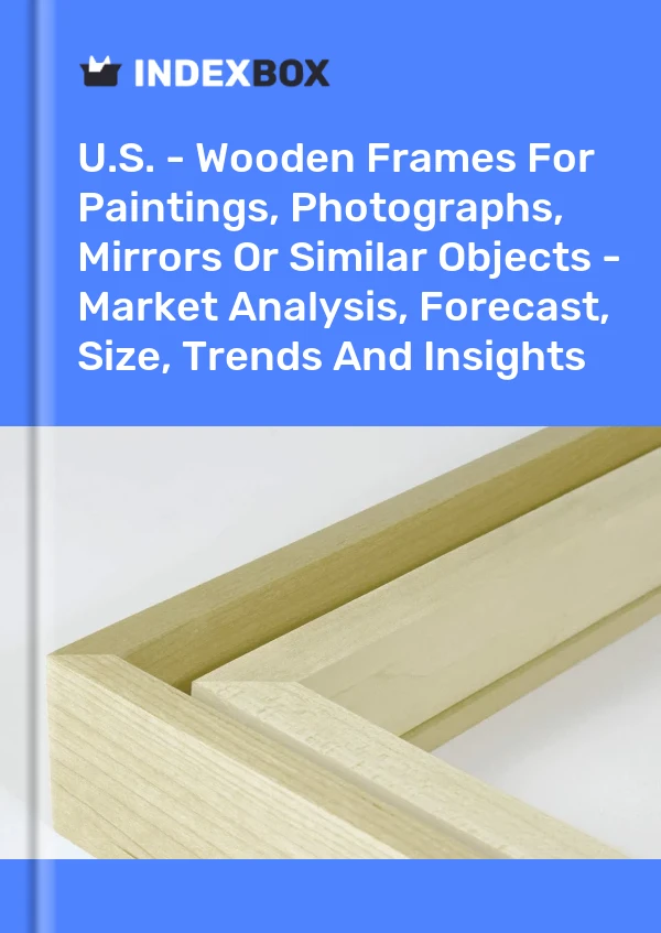 Report U.S. - Wooden Frames for Paintings, Photographs, Mirrors or Similar Objects - Market Analysis, Forecast, Size, Trends and Insights for 499$