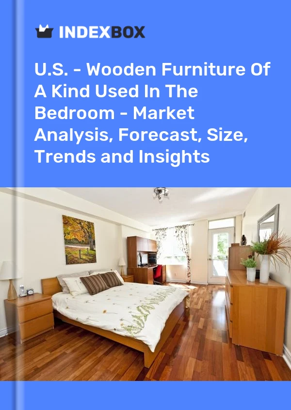 Report U.S. - Wooden Furniture of A Kind Used in the Bedroom - Market Analysis, Forecast, Size, Trends and Insights for 499$