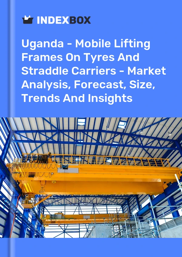 Uganda - Mobile Lifting Frames On Tyres And Straddle Carriers - Market Analysis, Forecast, Size, Trends And Insights