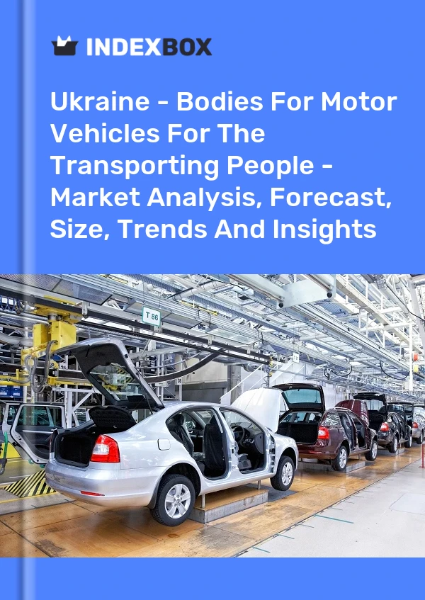 Ukraine - Bodies For Motor Vehicles For The Transporting People - Market Analysis, Forecast, Size, Trends And Insights