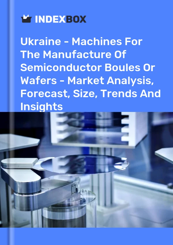 Report Ukraine - Machines for the Manufacture of Semiconductor Boules or Wafers - Market Analysis, Forecast, Size, Trends and Insights for 499$