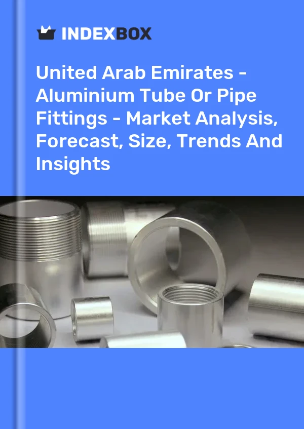 United Arab Emirates - Aluminium Tube Or Pipe Fittings - Market Analysis, Forecast, Size, Trends And Insights