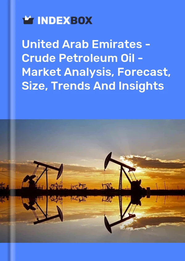 United Arab Emirates - Crude Petroleum Oil - Market Analysis, Forecast, Size, Trends And Insights