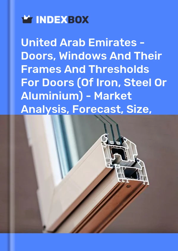 United Arab Emirates - Doors, Windows And Their Frames And Thresholds For Doors (Of Iron, Steel Or Aluminium) - Market Analysis, Forecast, Size, Trends and Insights