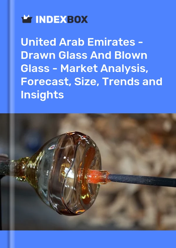 Report United Arab Emirates - Drawn Glass and Blown Glass - Market Analysis, Forecast, Size, Trends and Insights for 499$