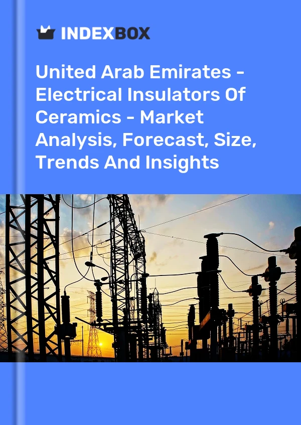 United Arab Emirates - Electrical Insulators Of Ceramics - Market Analysis, Forecast, Size, Trends And Insights