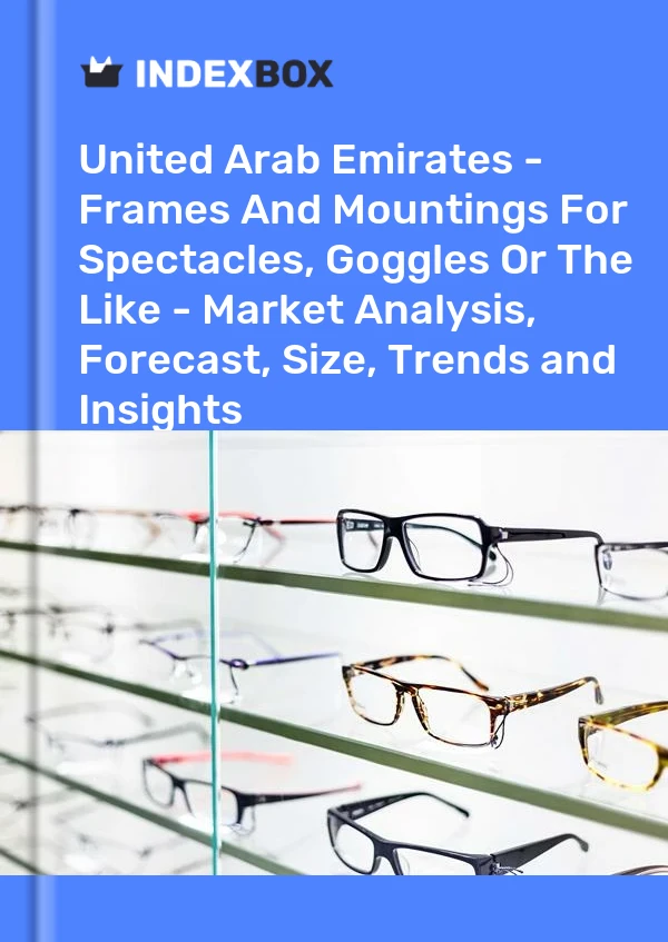 Report United Arab Emirates - Frames and Mountings for Spectacles, Goggles or the Like - Market Analysis, Forecast, Size, Trends and Insights for 499$