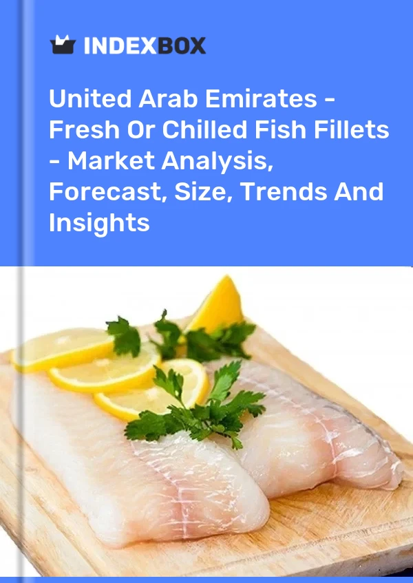 United Arab Emirates - Fresh Or Chilled Fish Fillets - Market Analysis, Forecast, Size, Trends And Insights