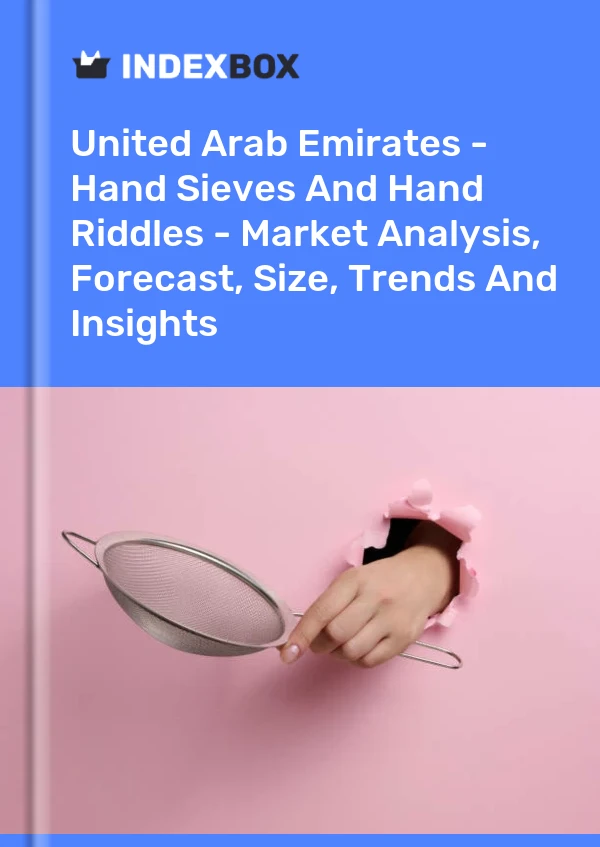 Report United Arab Emirates - Hand Sieves and Hand Riddles - Market Analysis, Forecast, Size, Trends and Insights for 499$