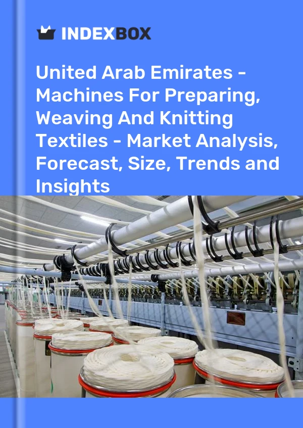 Report United Arab Emirates - Machines for Preparing, Weaving and Knitting Textiles - Market Analysis, Forecast, Size, Trends and Insights for 499$