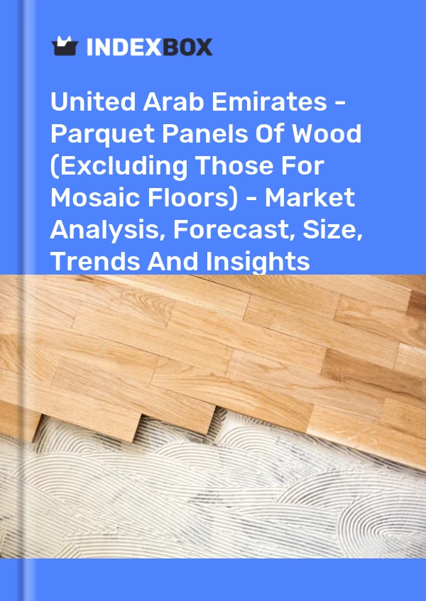 Report United Arab Emirates - Parquet Panels of Wood (Excluding Those for Mosaic Floors) - Market Analysis, Forecast, Size, Trends and Insights for 499$