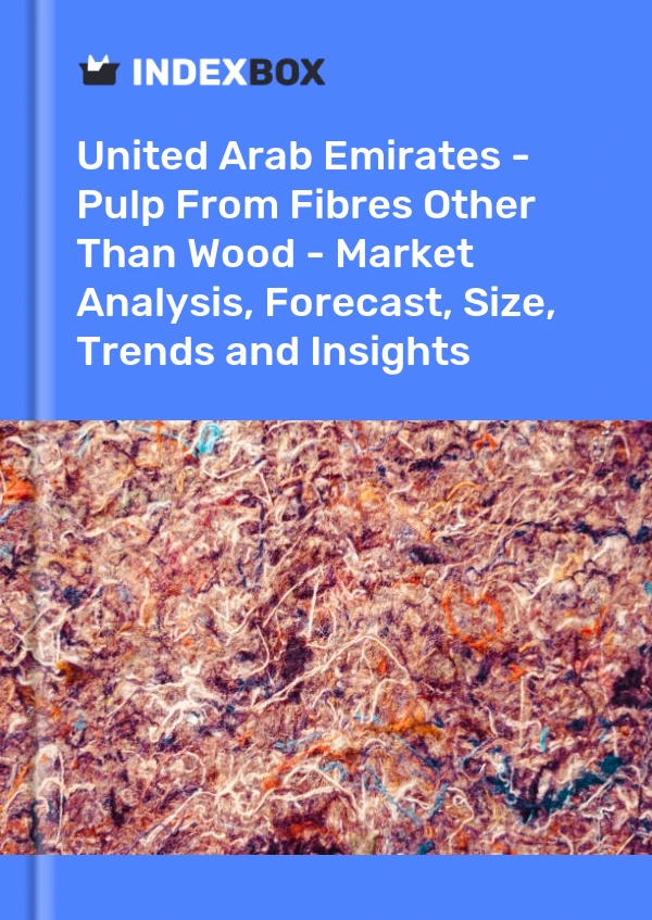 Report United Arab Emirates - Pulp From Fibres Other Than Wood - Market Analysis, Forecast, Size, Trends and Insights for 499$