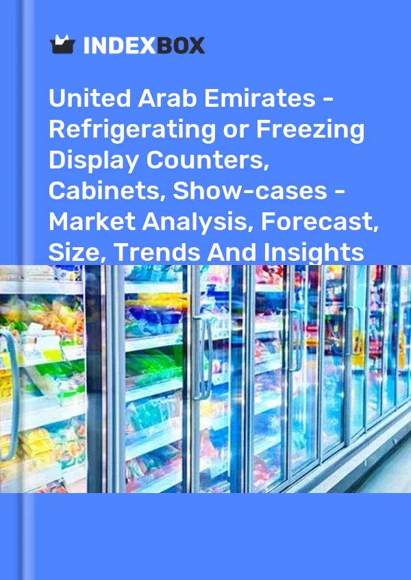 Report United Arab Emirates - Refrigerating or Freezing Display Counters, Cabinets, Show-cases - Market Analysis, Forecast, Size, Trends and Insights for 499$